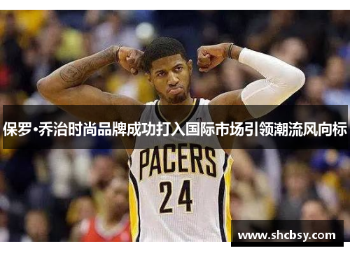 保罗·乔治时尚品牌成功打入国际市场引领潮流风向标