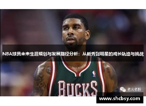 NBA球员未来生涯规划与发展路径分析：从新秀到明星的成长轨迹与挑战