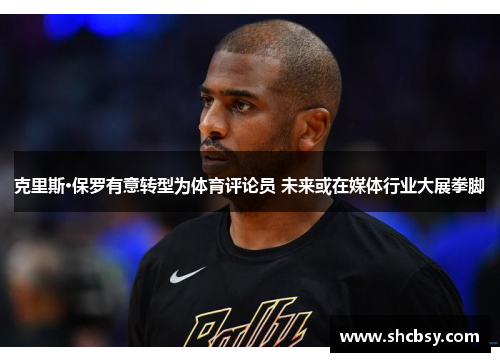 克里斯·保罗有意转型为体育评论员 未来或在媒体行业大展拳脚