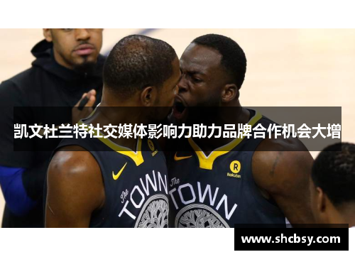 凯文杜兰特社交媒体影响力助力品牌合作机会大增