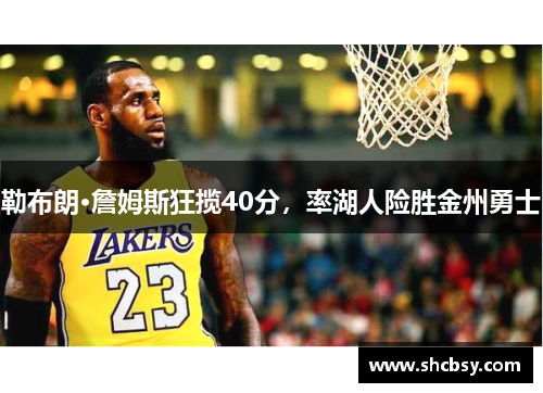 勒布朗·詹姆斯狂揽40分，率湖人险胜金州勇士