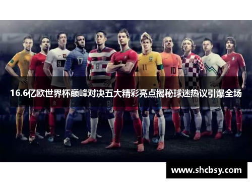 16.6亿欧世界杯巅峰对决五大精彩亮点揭秘球迷热议引爆全场