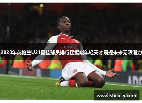 2023年英格兰U21最佳球员排行榜揭晓年轻天才展现未来无限潜力