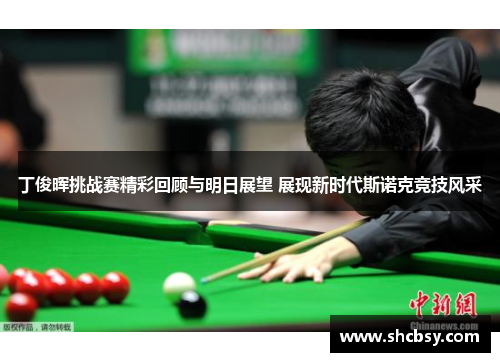 丁俊晖挑战赛精彩回顾与明日展望 展现新时代斯诺克竞技风采