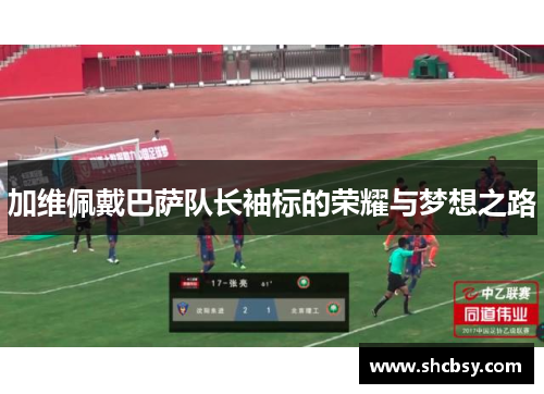 加维佩戴巴萨队长袖标的荣耀与梦想之路