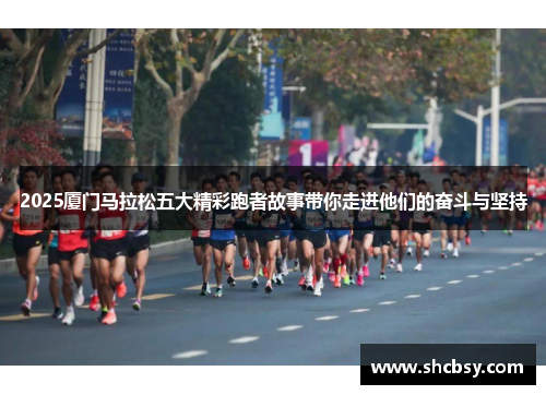 2025厦门马拉松五大精彩跑者故事带你走进他们的奋斗与坚持