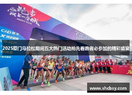 2025厦门马拉松期间五大热门活动抢先看跑者必参加的精彩盛宴