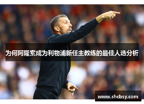 为何阿隆索成为利物浦新任主教练的最佳人选分析