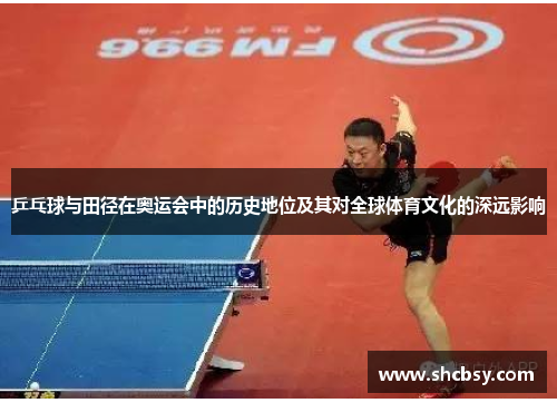 乒乓球与田径在奥运会中的历史地位及其对全球体育文化的深远影响