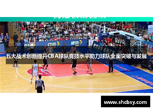 五大战术创新提升CBA球队竞技水平助力球队全面突破与发展