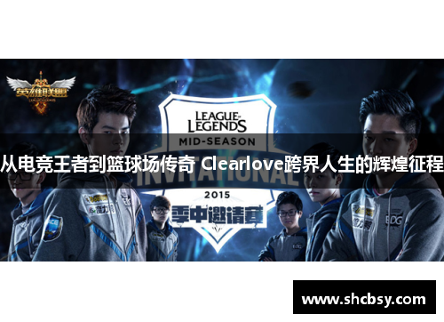 从电竞王者到篮球场传奇 Clearlove跨界人生的辉煌征程
