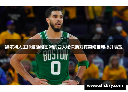 凯尔特人主帅激励塔图姆的四大秘诀助力其突破自我提升表现