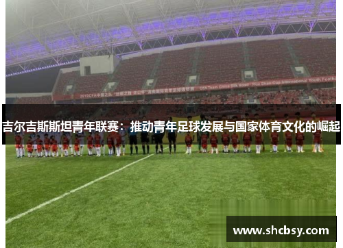 吉尔吉斯斯坦青年联赛：推动青年足球发展与国家体育文化的崛起
