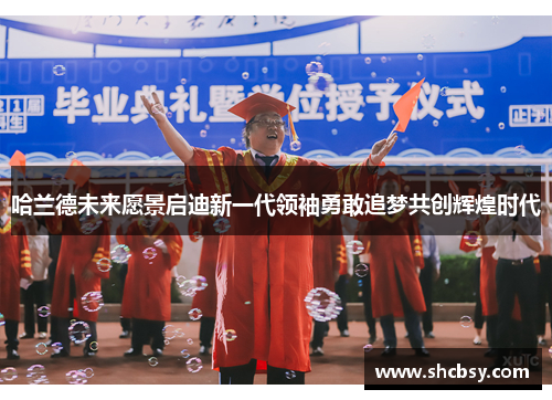 哈兰德未来愿景启迪新一代领袖勇敢追梦共创辉煌时代
