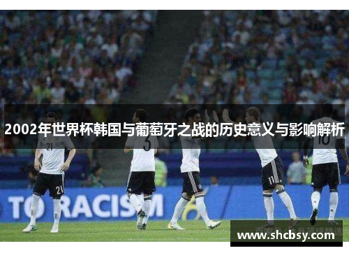2002年世界杯韩国与葡萄牙之战的历史意义与影响解析