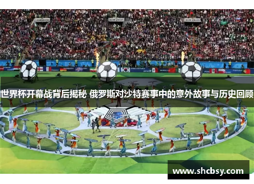 世界杯开幕战背后揭秘 俄罗斯对沙特赛事中的意外故事与历史回顾
