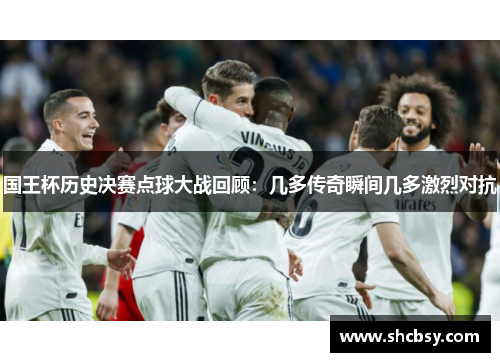 国王杯历史决赛点球大战回顾：几多传奇瞬间几多激烈对抗