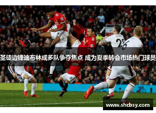 圣徒边锋迪布林成多队争夺焦点 成为夏季转会市场热门球员