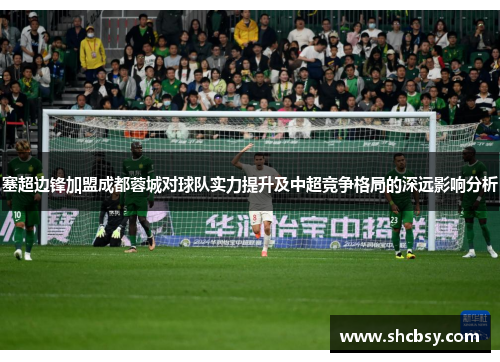 塞超边锋加盟成都蓉城对球队实力提升及中超竞争格局的深远影响分析