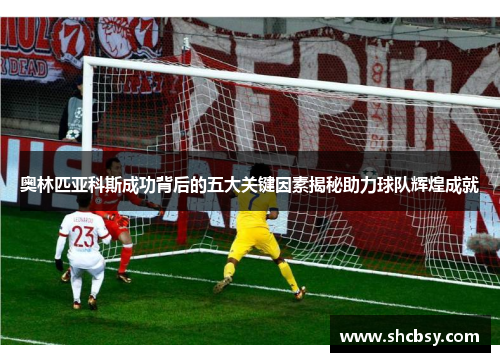 奥林匹亚科斯成功背后的五大关键因素揭秘助力球队辉煌成就