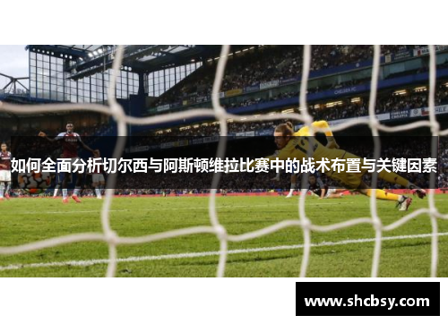 如何全面分析切尔西与阿斯顿维拉比赛中的战术布置与关键因素