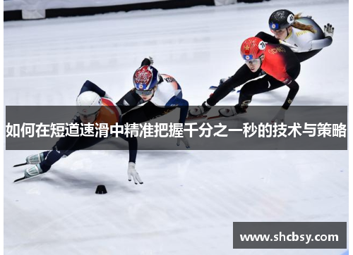 如何在短道速滑中精准把握千分之一秒的技术与策略