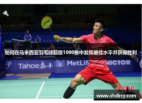如何在马来西亚羽毛球超级1000赛中发挥最佳水平并获得胜利