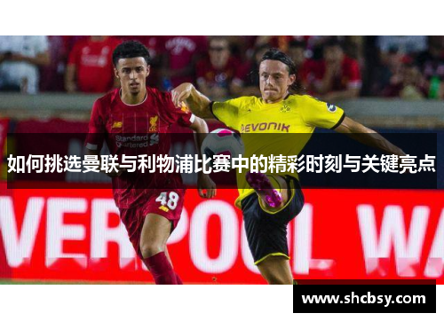 如何挑选曼联与利物浦比赛中的精彩时刻与关键亮点