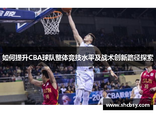 如何提升CBA球队整体竞技水平及战术创新路径探索