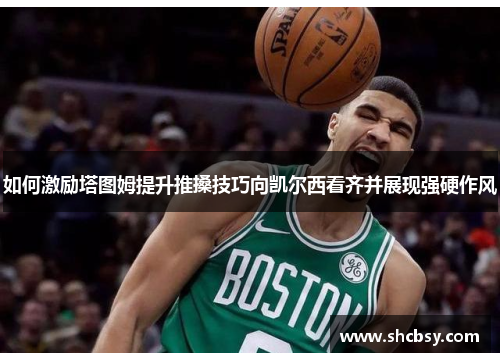 如何激励塔图姆提升推搡技巧向凯尔西看齐并展现强硬作风