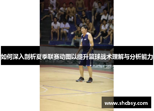 如何深入剖析夏季联赛动图以提升篮球战术理解与分析能力 如何深入剖析夏季联赛动图以提升篮球战术理解与分析能力