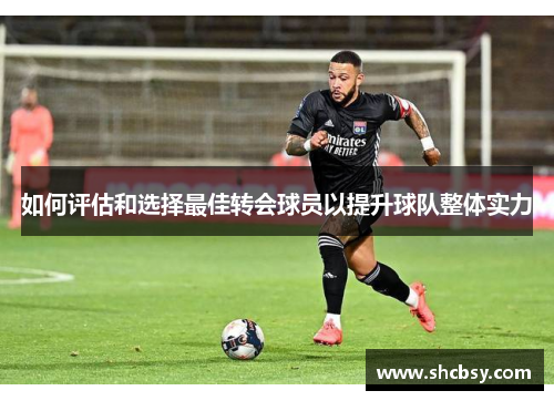 如何评估和选择最佳转会球员以提升球队整体实力
