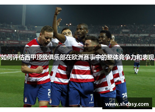 如何评估西甲顶级俱乐部在欧洲赛事中的整体竞争力和表现