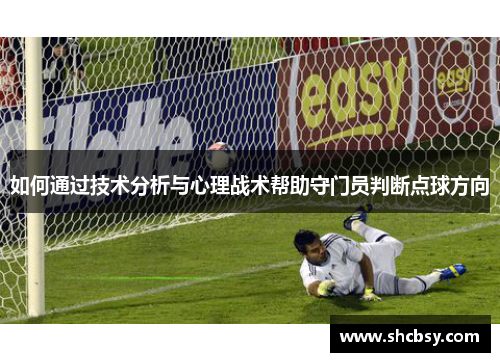 如何通过技术分析与心理战术帮助守门员判断点球方向 如何通过技术分析与心理战术帮助守门员判断点球方向