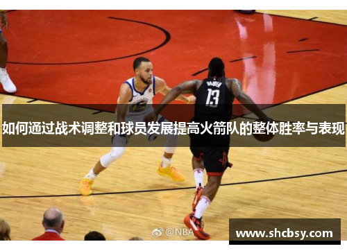 如何通过战术调整和球员发展提高火箭队的整体胜率与表现 如何通过战术调整和球员发展提高火箭队的整体胜率与表现