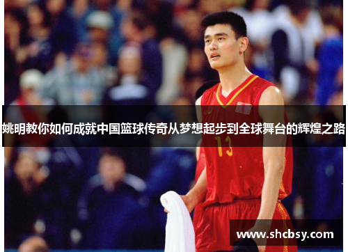 姚明教你如何成就中国篮球传奇从梦想起步到全球舞台的辉煌之路