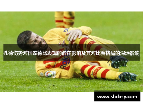 孔德伤势对国家德比表现的潜在影响及其对比赛格局的深远影响 孔德伤势对国家德比表现的潜在影响及其对比赛格局的深远影响