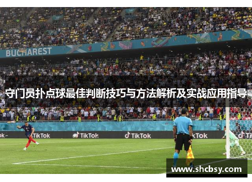 守门员扑点球最佳判断技巧与方法解析及实战应用指导