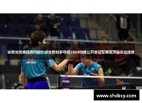 安赛龙凭借精准网前扑球击败对手夺得2024印度公开赛冠军展现顶级反应速度