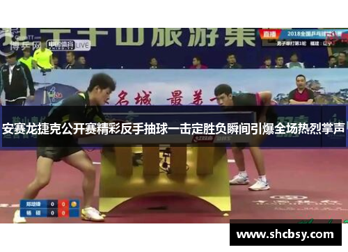 安赛龙捷克公开赛精彩反手抽球一击定胜负瞬间引爆全场热烈掌声 安赛龙捷克公开赛精彩反手抽球一击定胜负瞬间引爆全场热烈掌声