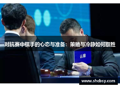 对抗赛中棋手的心态与准备:策略与冷静如何取胜 对抗赛中棋手的心态与准备:策略与冷静如何取胜