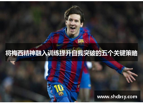 将梅西精神融入训练提升自我突破的五个关键策略
