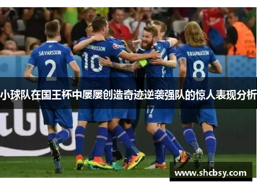 小球队在国王杯中屡屡创造奇迹逆袭强队的惊人表现分析 小球队在国王杯中屡屡创造奇迹逆袭强队的惊人表现分析