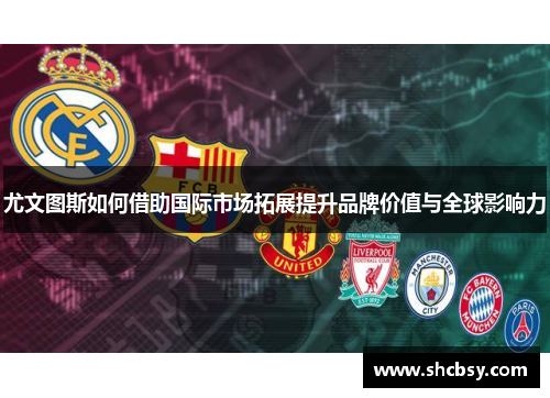 尤文图斯如何借助国际市场拓展提升品牌价值与全球影响力