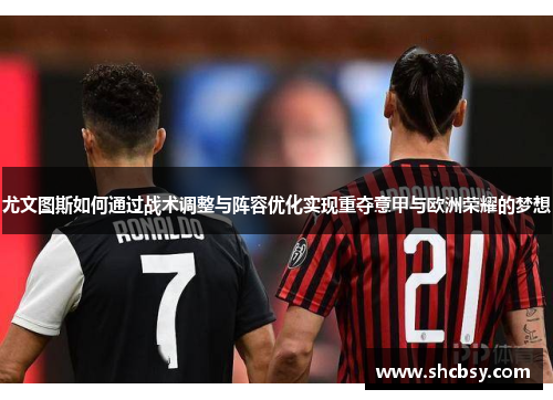 尤文图斯如何通过战术调整与阵容优化实现重夺意甲与欧洲荣耀的梦想 尤文图斯如何通过战术调整与阵容优化实现重夺意甲与欧洲荣耀的梦想