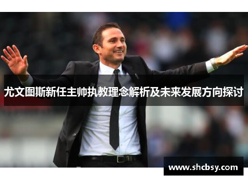 尤文图斯新任主帅执教理念解析及未来发展方向探讨