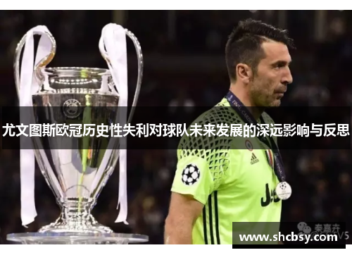尤文图斯欧冠历史性失利对球队未来发展的深远影响与反思 尤文图斯欧冠历史性失利对球队未来发展的深远影响与反思