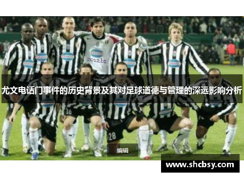 尤文电话门事件的历史背景及其对足球道德与管理的深远影响分析