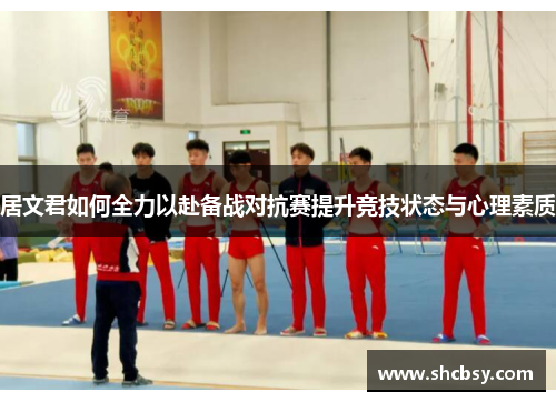 居文君如何全力以赴备战对抗赛提升竞技状态与心理素质