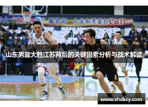山东男篮大胜江苏背后的关键因素分析与战术解读